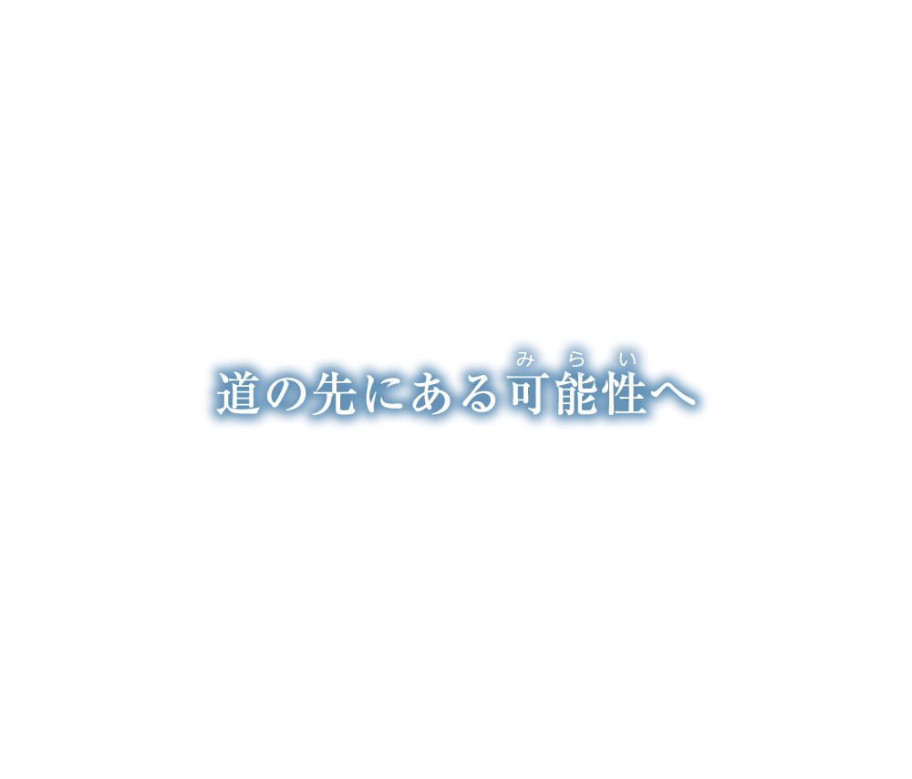 道の先にある可能性（みらい）へ